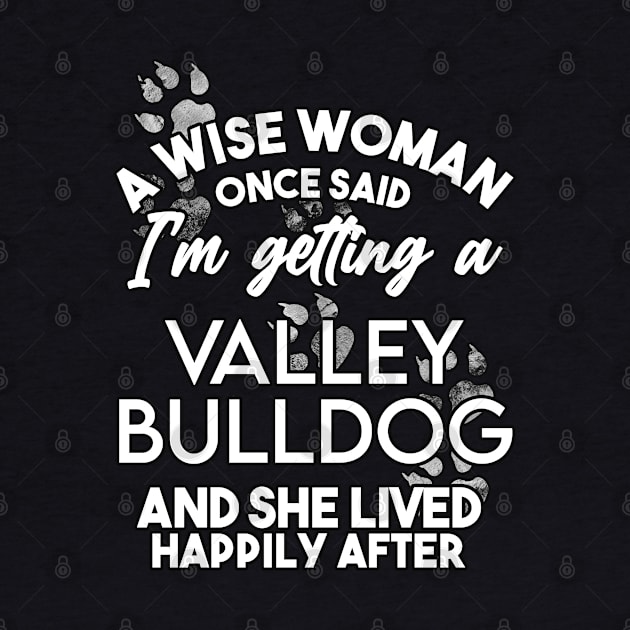 A wise woman once said i'm getting a valley bulldog and she lived happily after . Perfect fitting present for mom girlfriend mother boyfriend mama gigi nana mum uncle dad father friend him or her by SerenityByAlex